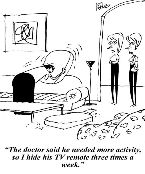 'The doctor said he needed more activity, so I hide his TV remote three times a week.'
