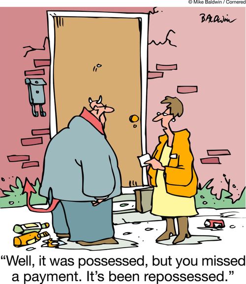 'Well, it was possessed, but you missed a payment. It's been repossessed.'