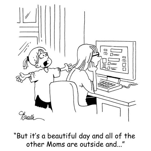 But it's a beautiful day and all of the other Moms are outside and...'