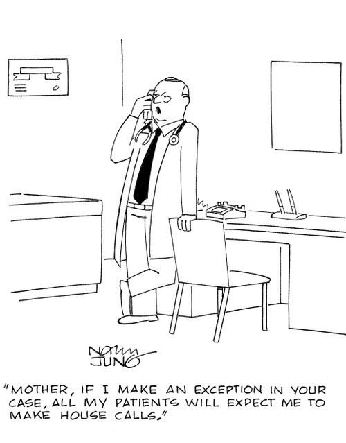 'Mother, if I make an exception in your case, all my patients will expect me to make house calls.'