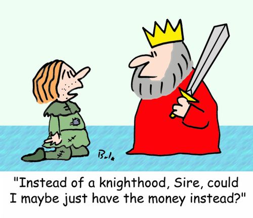 'Instead of a knighthood, Sire, could I just have the money instead?'