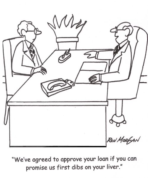 'We've agreed to approve your loan if you can promise us first dibs on your liver.'