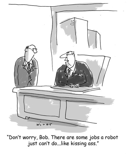 Don't worry, Bob. There are some jobs a robot just can't do...like kissing ass.