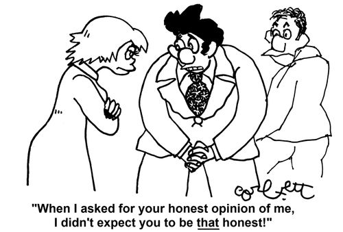 'When I asked for your honest opinion of me, I didn't expect you to be THAT honest!'       