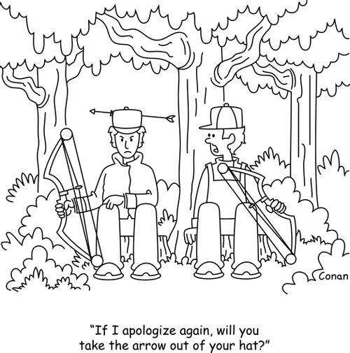 "If I apologize again, will you take the arrow out of your hat?"