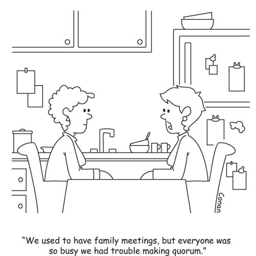 "We used to have family meetings, but everyone was so busy we had trouble making quorum."