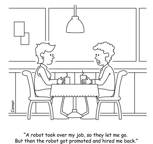 "A robot took over my job, so they let me go. But then the robot got promoted and hired me back."