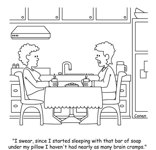 "I swear, since I started sleeping with that bar of soap under my pillow I haven't had nearly as many brain cramps."