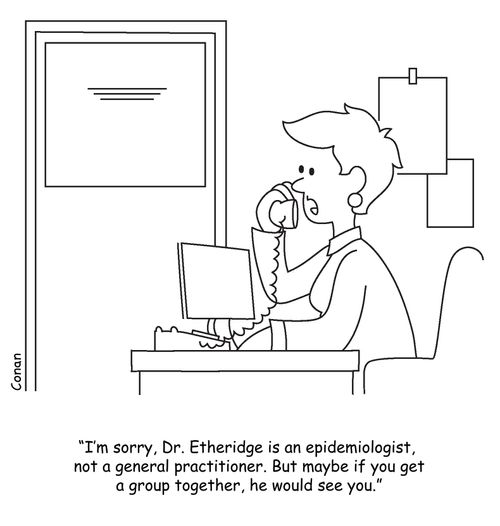 "I'm sorry, Dr. Etheridge is an epidemiologist, not a general practitioners. But maybe if you get a group together, he would see you."