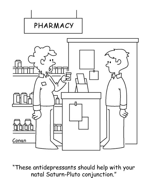 "These antidepressants should help with your natal Saturn-Pluto conjunction."