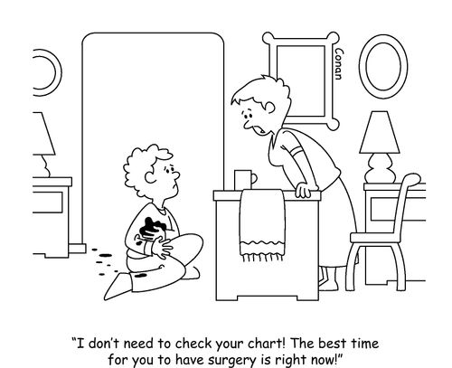 "I don't need to check your chart! The best time for you to have surgery is right now!"