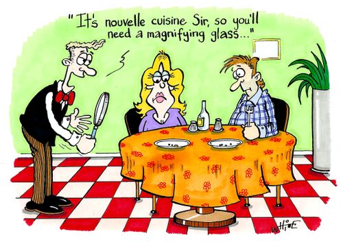 "It's nouvelle cuisine sir, so you'll need a magnifying glass..."