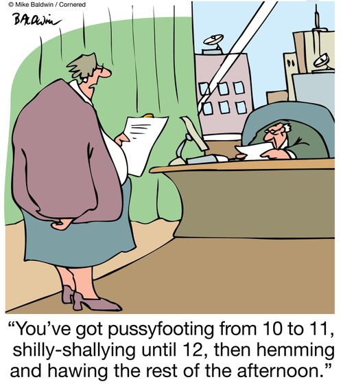 'You've got pussyfooting from 10 to 11, shilly-shallying until 12, then hemming and hawing the rest of the afternoon.'