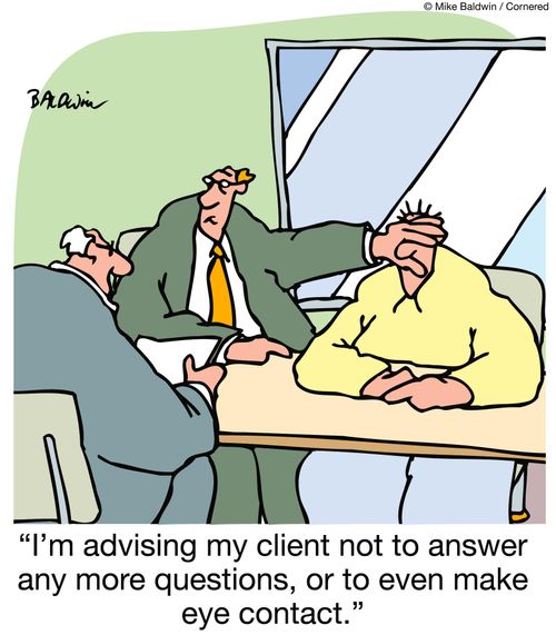 "I'm advising my client not to answer any more questions, or to even make eye contact."