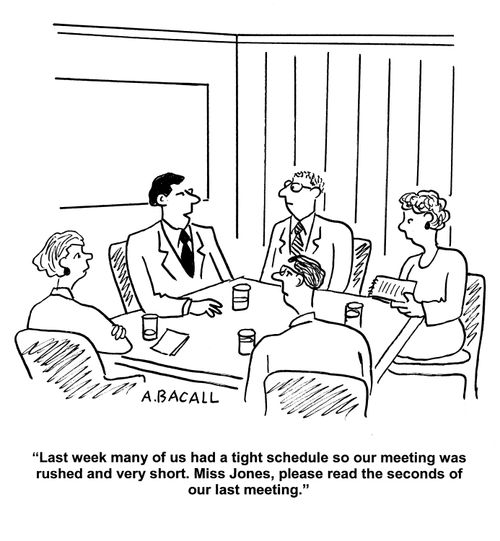 'Last week many of us had a tight schedule so our meeting was rushed and very short. Miss Jones, please read us the seconds of our last meeting.'