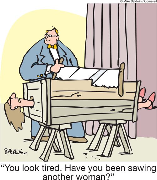 "You look tired. Have you been sawing another woman?"