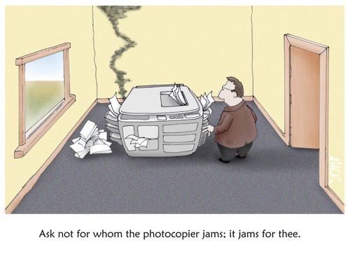Ask not for whom the photocopier jams, it jams for thee.