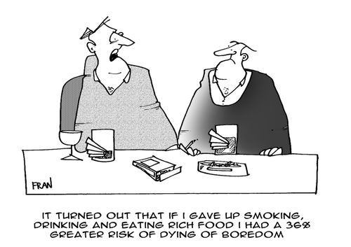 'It turned out that if I gave up smoking, drinking and eating rich food I had a 36% greater risk of dying of boredom.'