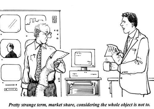 'Pretty strange term, market share, considering the whole object is not to.'