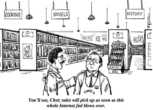 You'll see, Chet; sales will pick up as soon as this whole Internet fad blows over.'