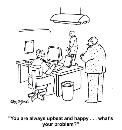 'You are always upbeat and happy... what's your problem?'