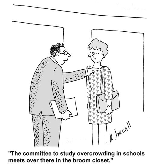 'The committee to study overcrowding in schools meets over there in the broom closet.'