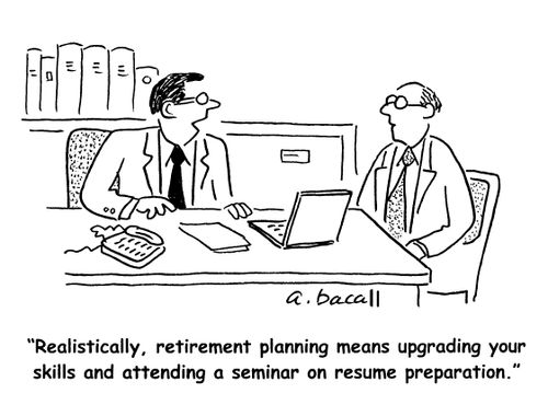 'Realistically, retirement planning means upgrading your skills and attending a seminar on resume preparation.'