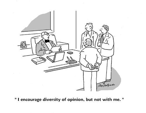 'I encourage diversity of opinion, but not with me,'