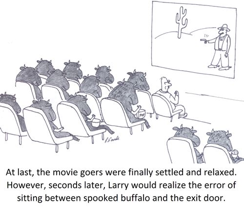 At last, the movie goers were finally settled and relaxed. However, seconds later, Larry would realize the error of sitting between spooked buffalo and the exit door.