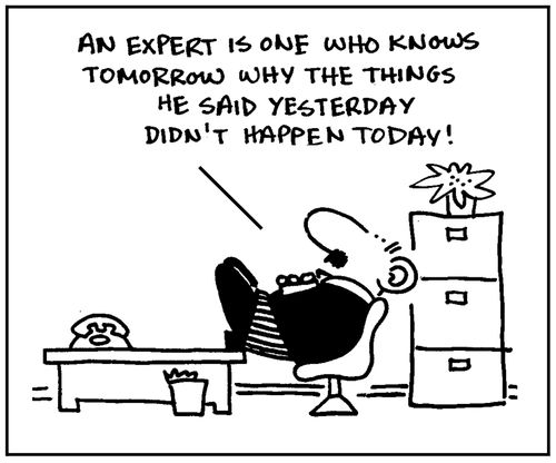 'An expert is one who knows tomorrow why the things he said yesterday didn't happen today.'