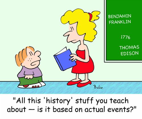 'All this 'history' stuff you teach about - is it based on actual events?'