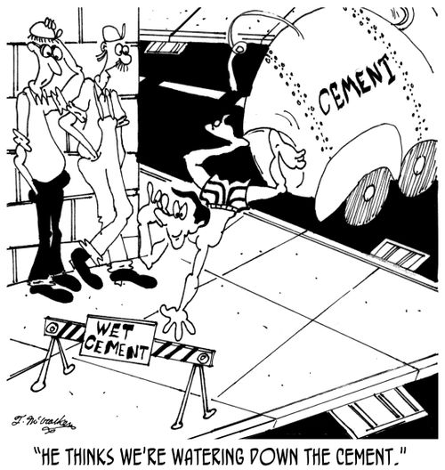 'He thinks we're watering down the cement.'
