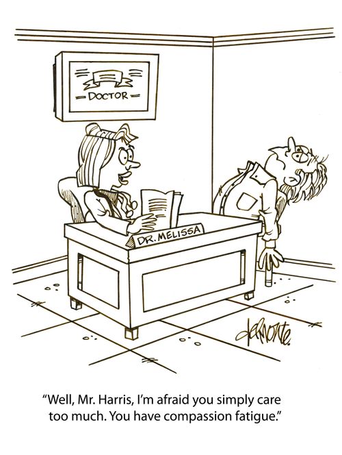 'Well, Mr. Harris, I'm afraid you simply care too much. You have compassion fatigue.'