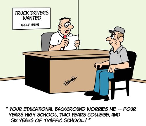 'Your educational background worries me - four years high school, two years college, and six years of traffic school.'