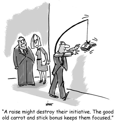 'A raise might destroy their initiative. The good old carrot and stick bonus keeps them focused.'