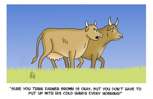 "Sure you think Farmer Brown is okay, but you don't have to put with his cold hands every morning!"