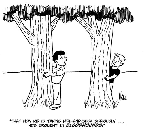 "That new kid is taking hide-and-seek seriously...he's brought in bloodhounds!"