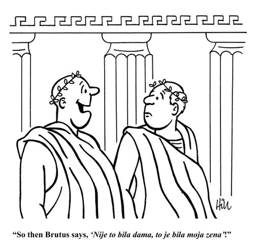 "So then Brutus says, 'Nije to bila dama, to je bila moja zena'!"