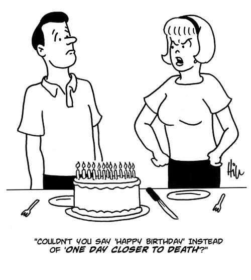 "Couldn't you say 'Happy Birthday' instead of 'One Day Closer to Death'?"