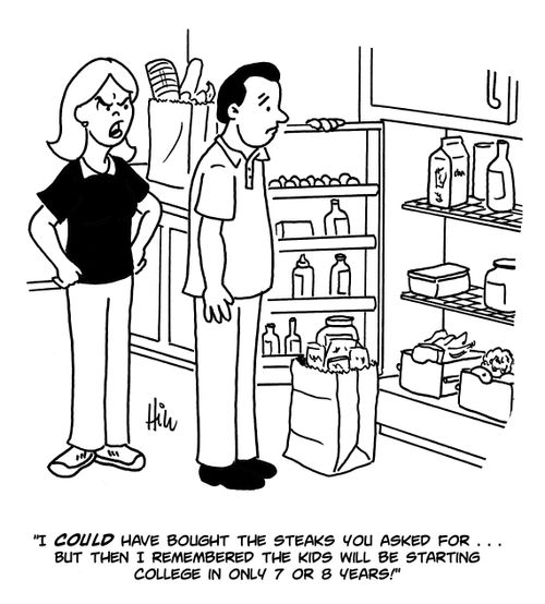 "I could have bought the steaks you asked for...but then I remembered the kids will be starting college in only 7 or 8 years!"
