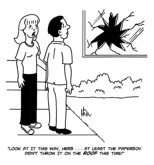 "Look at it this way, Herb....at least the paperboy didn't throw it on the roof this time!"