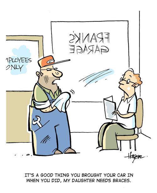 "It's a good thing you brought your car in when you did, my daughter needs braces."