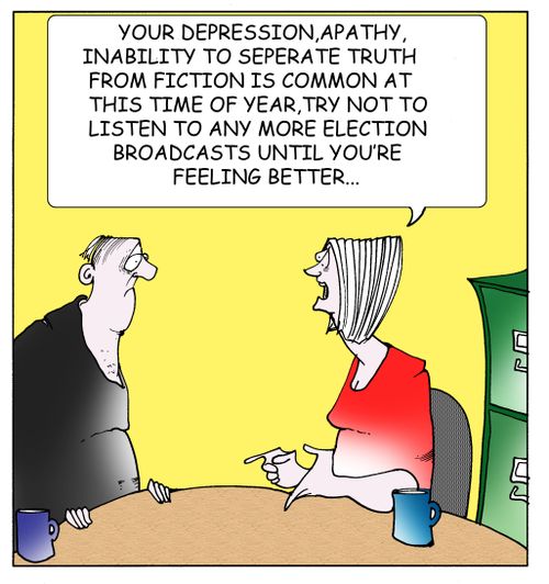 "Your depression,apathy,inability to seperate truth from fiction is common at this ime of year,try not to listen to any more election broadcasts until you're feeling better..."