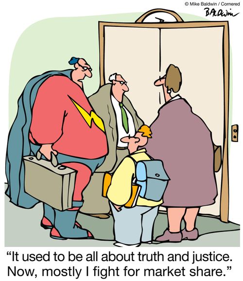 It used to be all about truth and justice. Now, mostly I fight for market share.