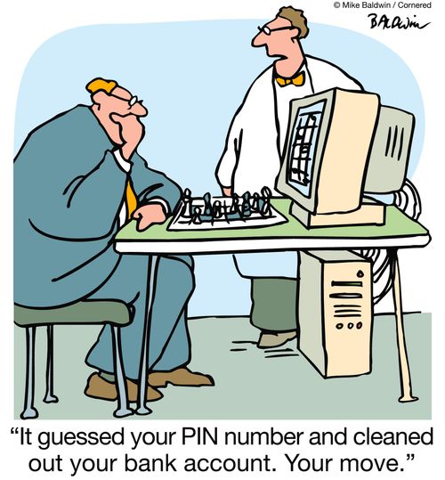 "It guessed your PIN number and cleaned out your bank account. Your move."