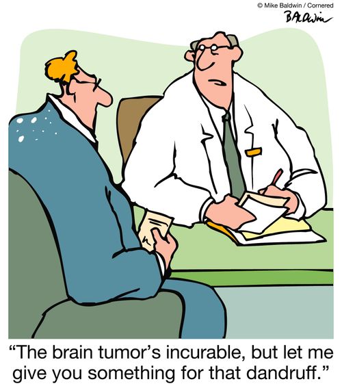 "The brain tumor's incurable, but let me give you something for that dandruff."