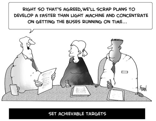 Set achievable training: "Right, so that's agreed we'll scrap plans to develop a faster than light machine and concentrate on getting the buses to run on time."