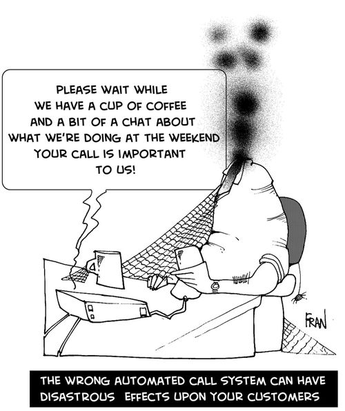 Please wait while we have a cup of coffee and a bit of a chat about what we're doing at the weekend your call is important to us...the wrong automated cal system can have disasterous effects upon your customers.