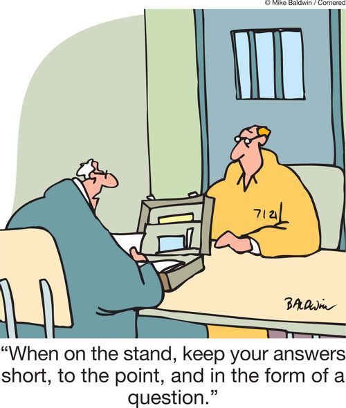 'When on the stand, keep your answers short, to the point, and in the form of a question.'