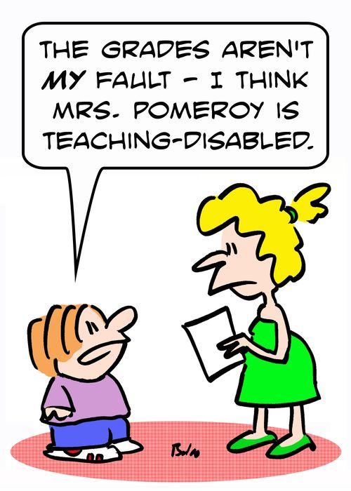 'The grades aren't MY fault - I think Mrs. Pomeroy is teaching-disabled.'